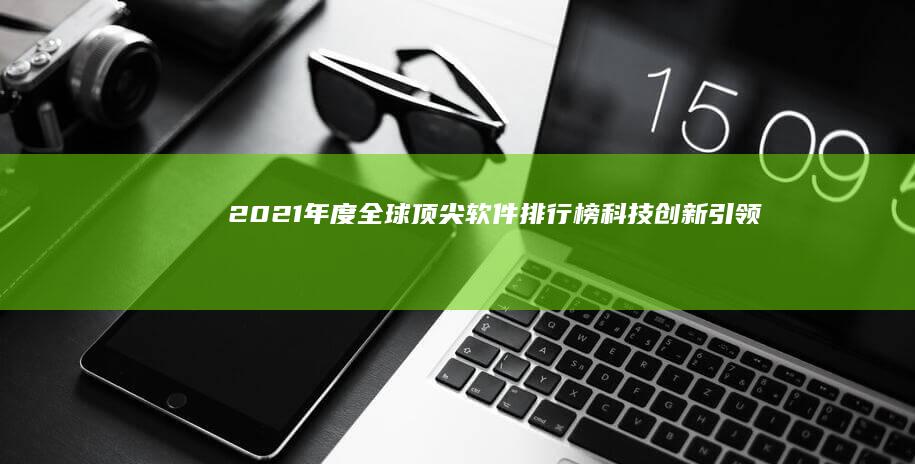 2021年度全球顶尖软件排行榜：科技创新引领应用新格局